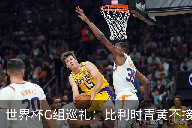 世界杯G组巡礼：比利时青黄不接 伊朗赴美参赛风波不断